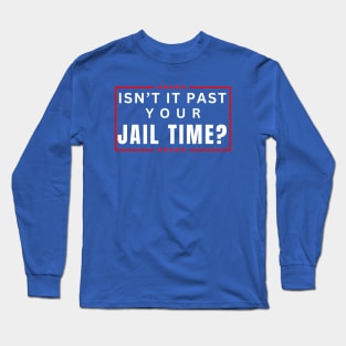 Isn't It Past Your Jail Time (v19) Long Sleeve T-Shirt